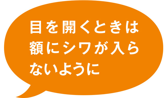 目を開くときは額にシワが入らないように