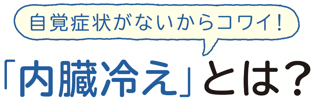 自覚症状がないからコワイ！「内臓冷え」とは？