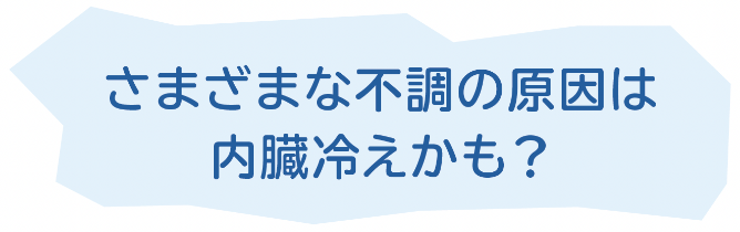さまざまな不調の原因は内臓冷えかも