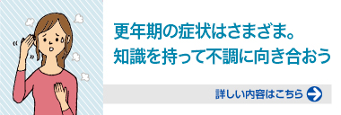 更年期の症状はさまざま。知識を持って不調に向き合おう！