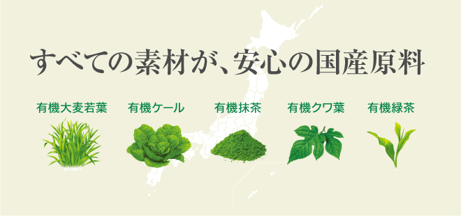 すべての素材が、安心の国産原料　有機大麦若葉、有機ケール、有機抹茶、有機クワ葉、有機緑茶