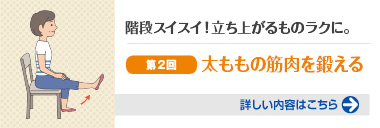 階段スイスイ！立ち上がるのもラクに。第２回太ももの筋肉を鍛える 詳しい内容はこちら
