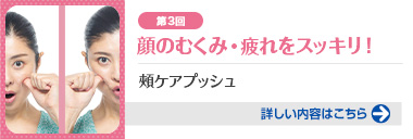第3回 顔のむくみ・疲れをスッキリ！