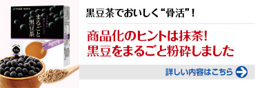 黒豆茶でおいしく骨活！商品化のヒントは抹茶！黒豆をまるごと粉砕しました。詳しい内容はこちらをクリック