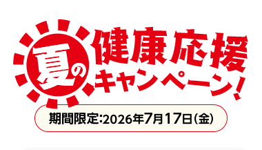夏の健康応援キャンペーン！ 期間限定：2026年7月17日（金）
