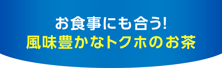 お食事にも合う！ 風味豊かなトクホのお茶