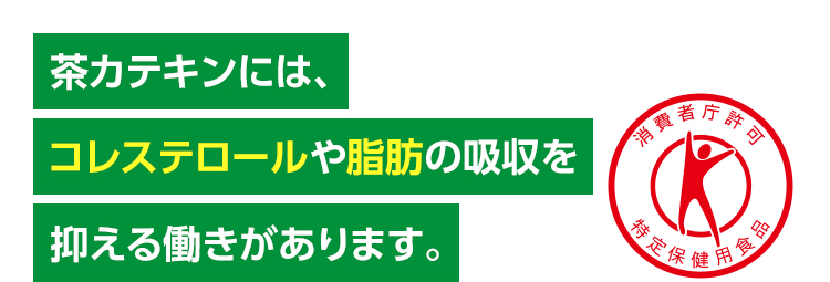 茶カテキンには、コレステロールや脂肪の吸収を抑える働きがあります。