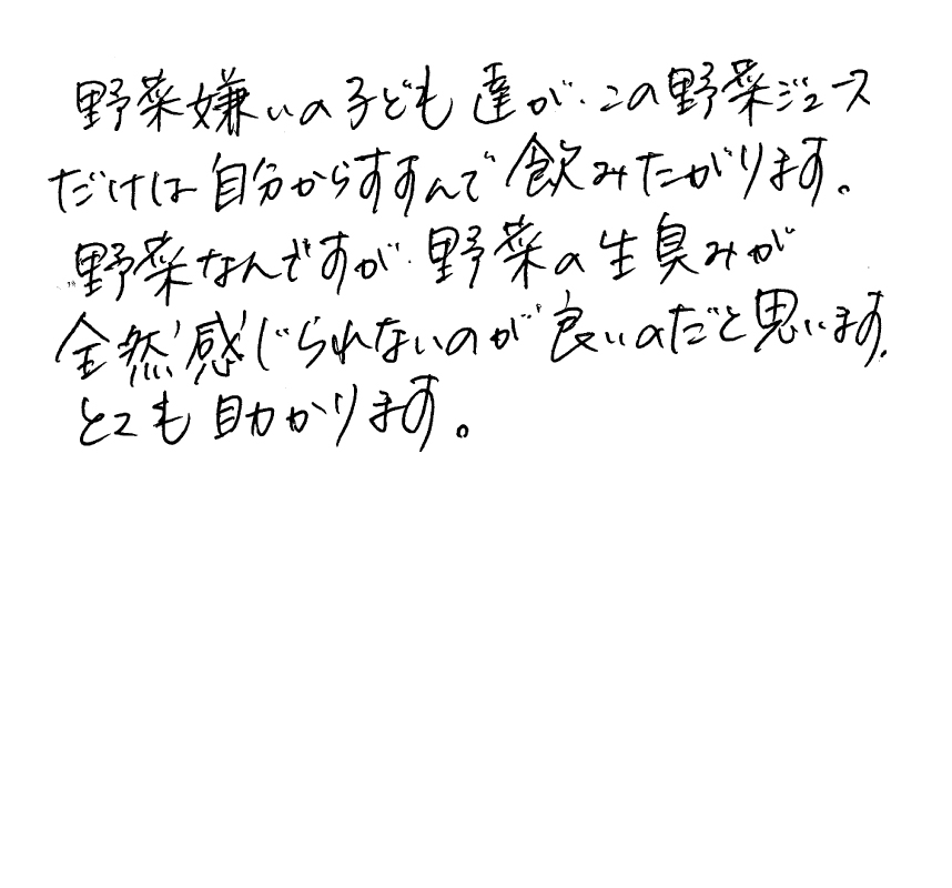 野菜嫌いの子ども達が、この野菜ジュースだけは自分からすすんで飲みたがります。野菜なんですが、野菜の生臭みが全然感じられないのが良いのだと思います。とても助かります。